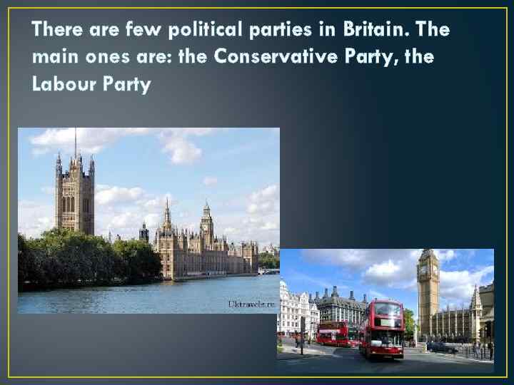 There are few political parties in Britain. The main ones are: the Conservative Party,