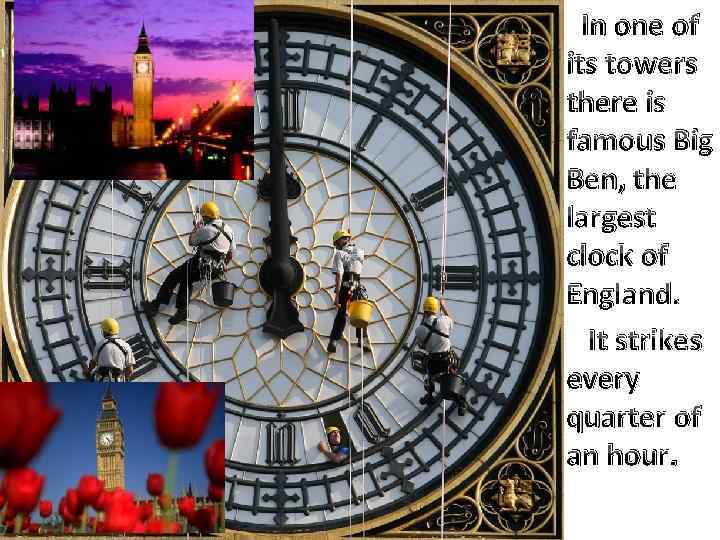 In one of its towers there is famous Big Ben, the largest clock of