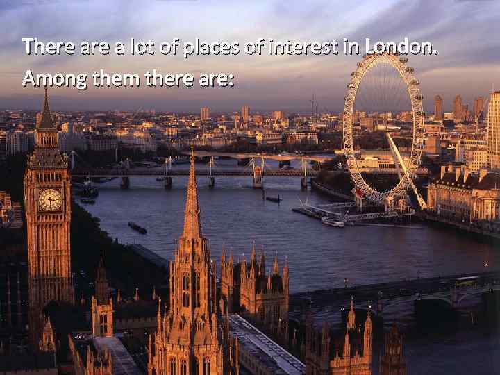 There a lot of places of interest in London. Among them there are: 