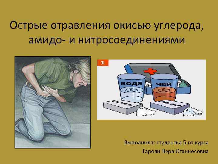 Острые отравления окисью углерода, амидо- и нитросоединениями Выполнила: студентка 5 -го курса Гароян Вера