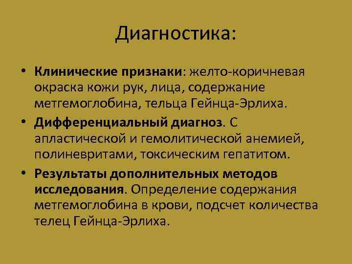 Диагностика: • Клинические признаки: желто-коричневая окраска кожи рук, лица, содержание метгемоглобина, тельца Гейнца-Эрлиха. •