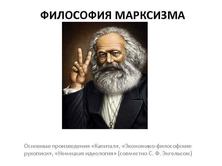 ФИЛОСОФИЯ МАРКСИЗМА Основные произведения «Капитал» , «Экономико философские рукописи» , «Немецкая идеология» (совместно С.