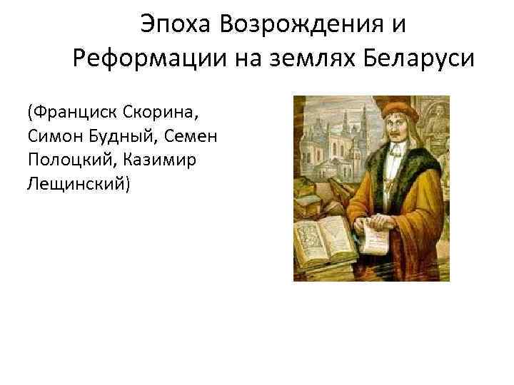 Эпоха Возрождения и Реформации на землях Беларуси (Франциск Скорина, Симон Будный, Семен Полоцкий, Казимир