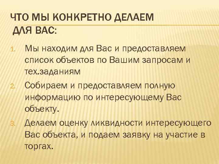 ЧТО МЫ КОНКРЕТНО ДЕЛАЕМ ДЛЯ ВАС: 1. 2. 3. Мы находим для Вас и