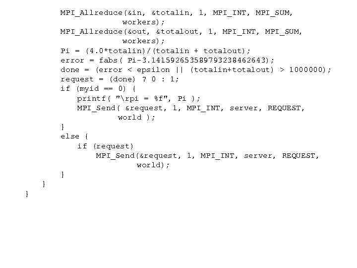  MPI_Allreduce(&in, &totalin, 1, MPI_INT, MPI_SUM, workers); MPI_Allreduce(&out, &totalout, 1, MPI_INT, MPI_SUM, workers); Pi