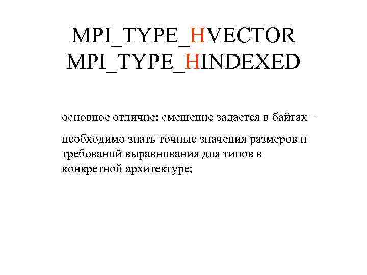 MPI_TYPE_HVECTOR MPI_TYPE_HINDEXED основное отличие: смещение задается в байтах – необходимо знать точные значения размеров