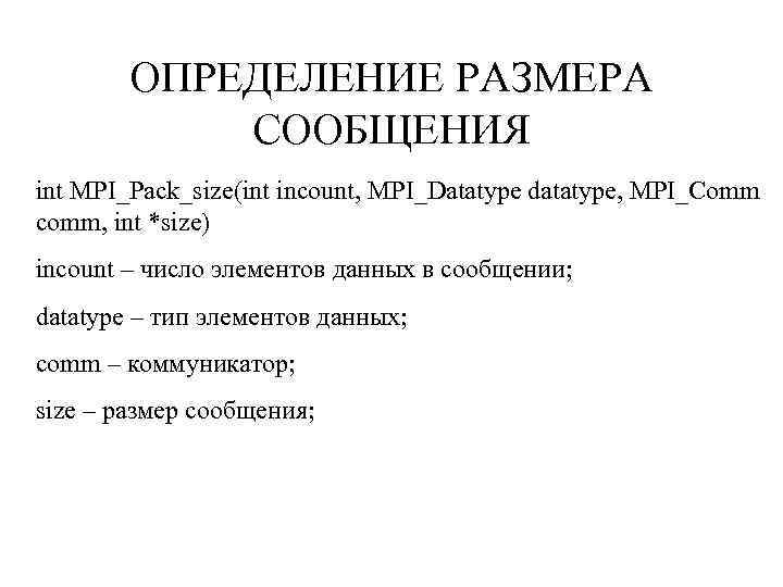 ОПРЕДЕЛЕНИЕ РАЗМЕРА СООБЩЕНИЯ int MPI_Pack_size(int incount, MPI_Datatype datatype, MPI_Comm comm, int *size) incount –