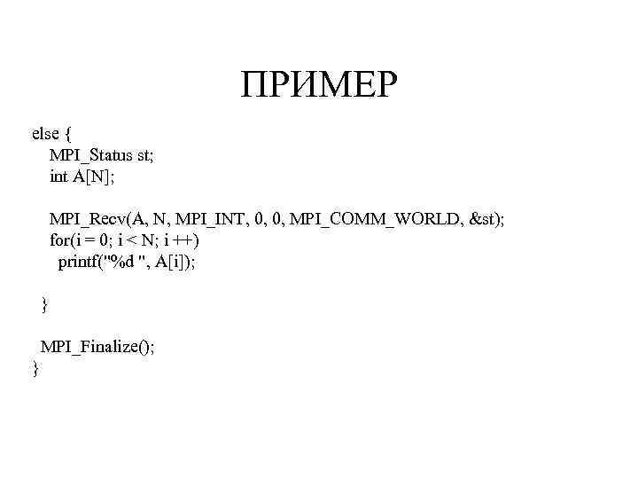 ПРИМЕР else { MPI_Status st; int A[N]; MPI_Recv(A, N, MPI_INT, 0, 0, MPI_COMM_WORLD, &st);