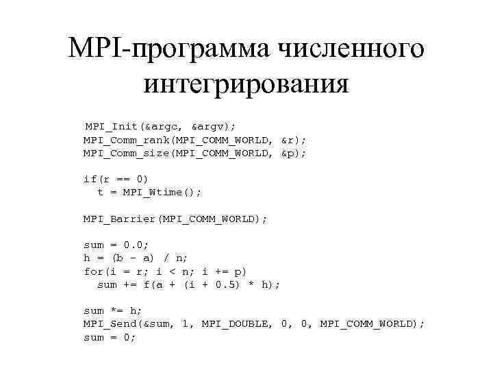 MPI-программа численного интегрирования MPI_Init(&argc, &argv); MPI_Comm_rank(MPI_COMM_WORLD, &r); MPI_Comm_size(MPI_COMM_WORLD, &p); if(r == 0) t =