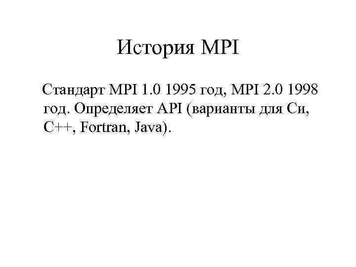 История MPI Стандарт MPI 1. 0 1995 год, MPI 2. 0 1998 год. Определяет