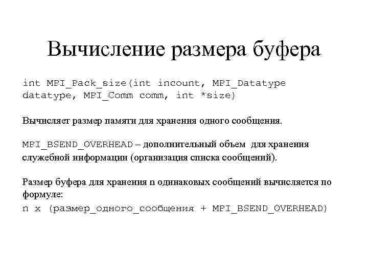 Вычисление размера буфера int MPI_Pack_size(int incount, MPI_Datatype datatype, MPI_Comm comm, int *size) Вычисляет размер