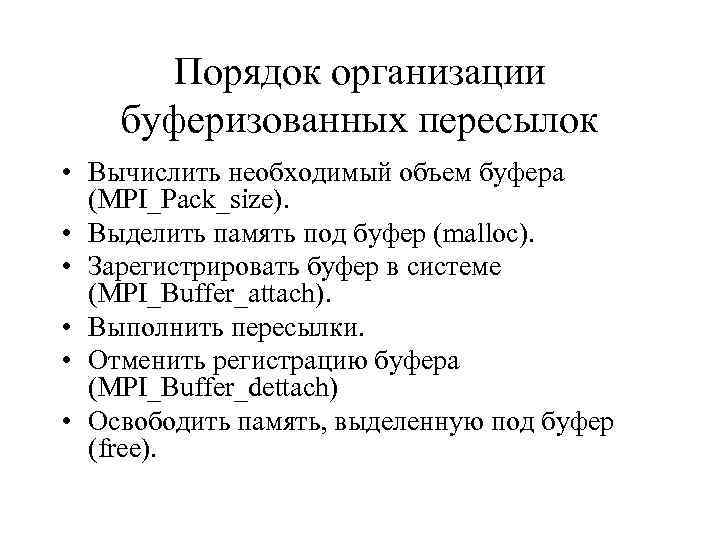 Порядок организации буферизованных пересылок • Вычислить необходимый объем буфера (MPI_Pack_size). • Выделить память под