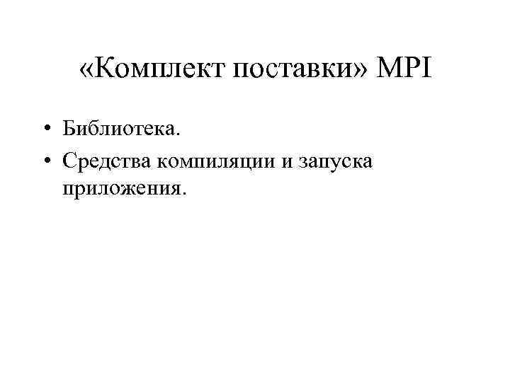  «Комплект поставки» MPI • Библиотека. • Средства компиляции и запуска приложения. 