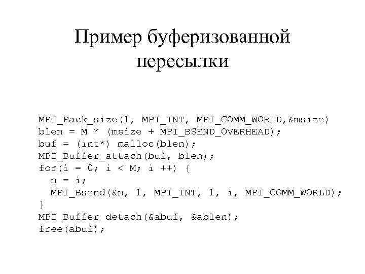 Пример буферизованной пересылки MPI_Pack_size(1, MPI_INT, MPI_COMM_WORLD, &msize) blen = M * (msize + MPI_BSEND_OVERHEAD);