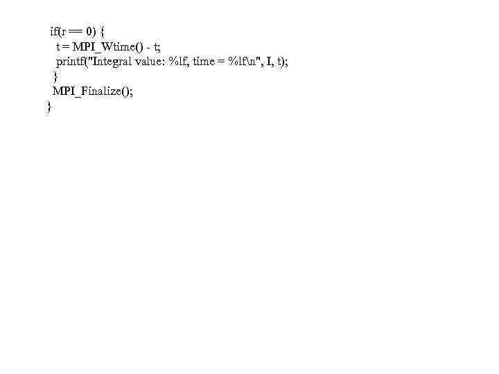  if(r == 0) { t = MPI_Wtime() - t; printf("Integral value: %lf, time