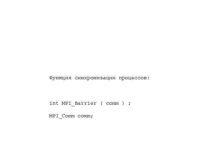 Функция синхронизации процессов: int MPI_Barrier ( comm ) ; MPI_Comm comm; 