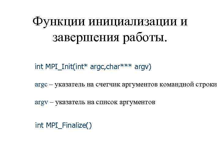 Функции инициализации и завершения работы. int MPI_Init(int* argc, char*** argv) argc – указатель на