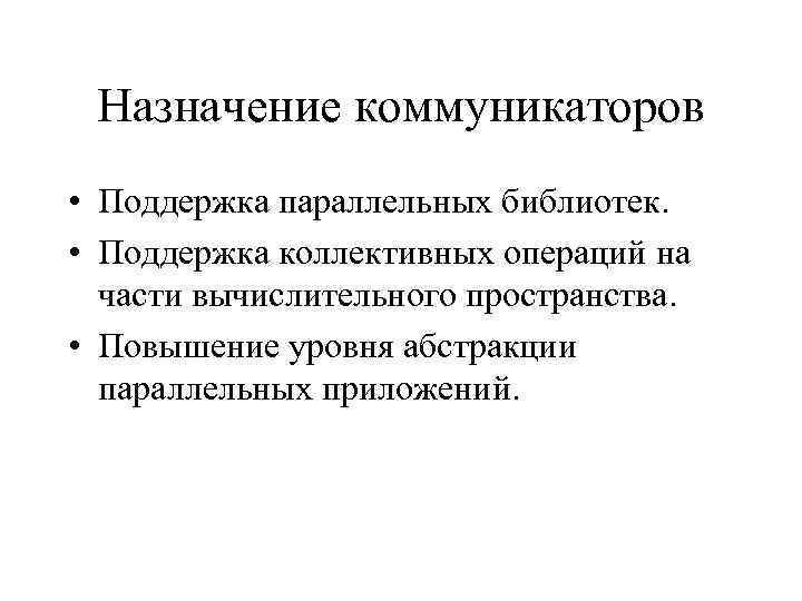 Назначение коммуникаторов • Поддержка параллельных библиотек. • Поддержка коллективных операций на части вычислительного пространства.