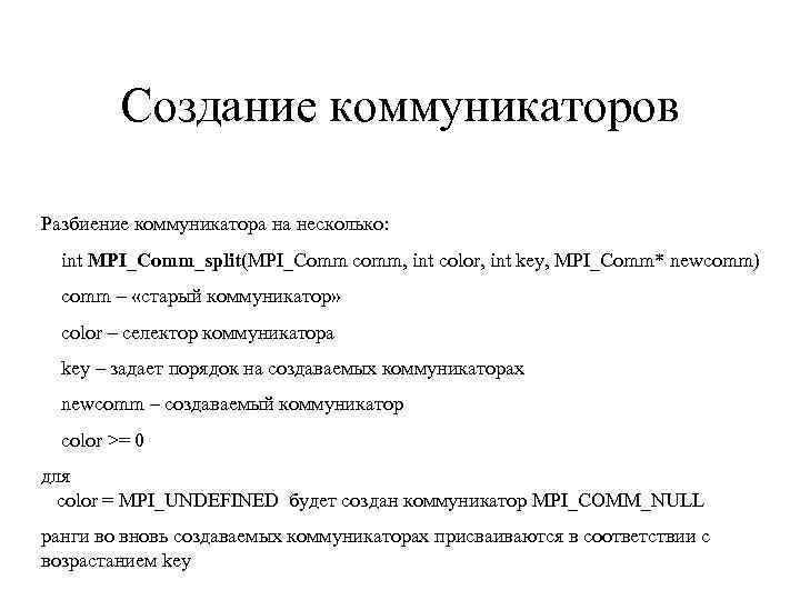 Создание коммуникаторов Разбиение коммуникатора на несколько: int MPI_Comm_split(MPI_Comm comm, int color, int key, MPI_Comm*