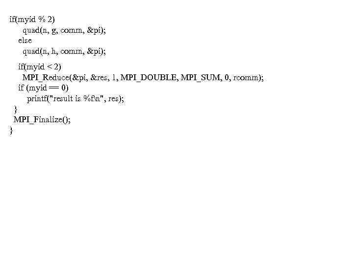 if(myid % 2) quad(n, g, comm, &pi); else quad(n, h, comm, &pi); if(myid <