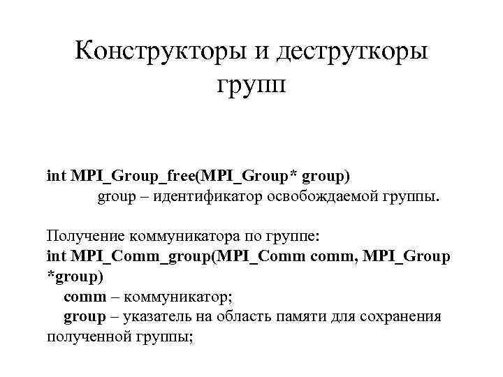 Конструкторы и деструткоры групп int MPI_Group_free(MPI_Group* group) group – идентификатор освобождаемой группы. Получение коммуникатора