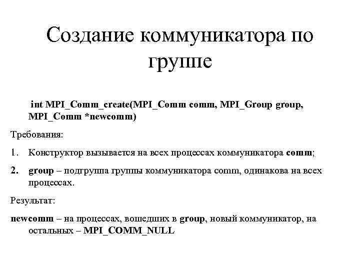 Создание коммуникатора по группе int MPI_Comm_create(MPI_Comm comm, MPI_Group group, MPI_Comm *newcomm) Требования: 1. Конструктор