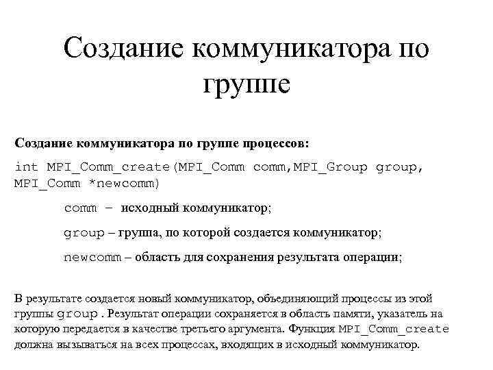 Создание коммуникатора по группе процессов: int MPI_Comm_create(MPI_Comm comm, MPI_Group group, MPI_Comm *newcomm) comm –