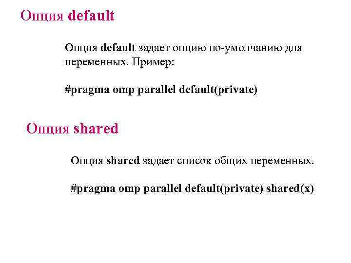 Опция default задает опцию по-умолчанию для переменных. Пример: #pragma omp parallel default(private) Опция shared