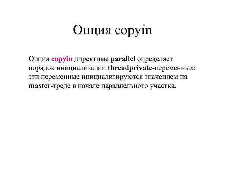Опция copyin директивы parallel определяет порядок инициализации threadprivate-переменных: эти переменные инициализируются значением на master-треде