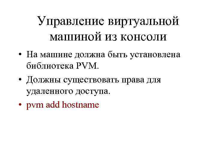 Управление виртуальной машиной из консоли • На машине должна быть установлена библиотека PVM. •