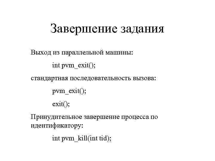 Завершение задания Выход из параллельной машины: int pvm_exit(); стандартная последовательность вызова: pvm_exit(); Принудительное завершение