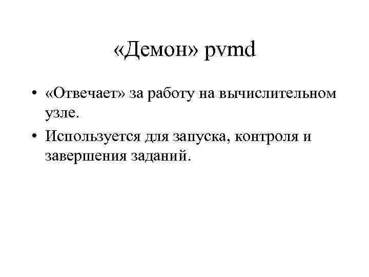  «Демон» pvmd • «Отвечает» за работу на вычислительном узле. • Используется для запуска,