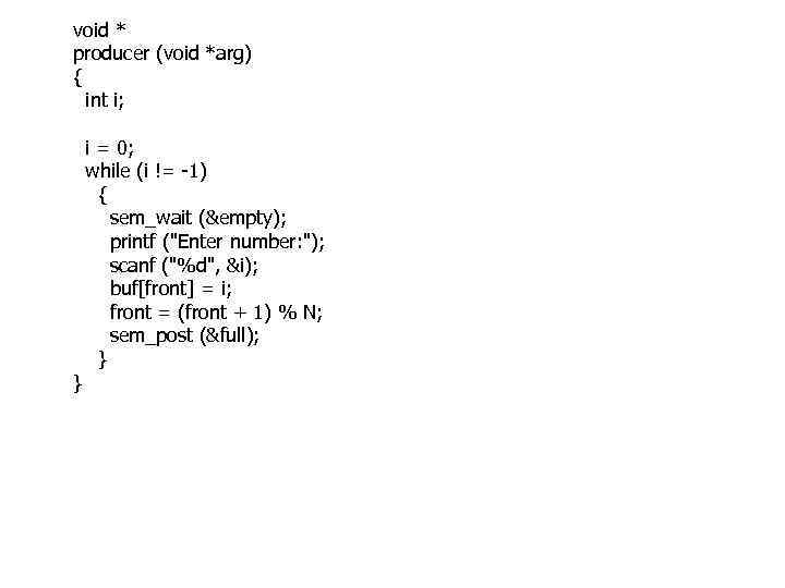 void * producer (void *arg) { int i; } i = 0; while (i