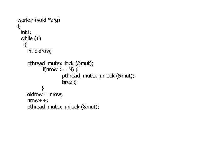 worker (void *arg) { int i; while (1) { int oldrow; pthread_mutex_lock (&mut); if(nrow