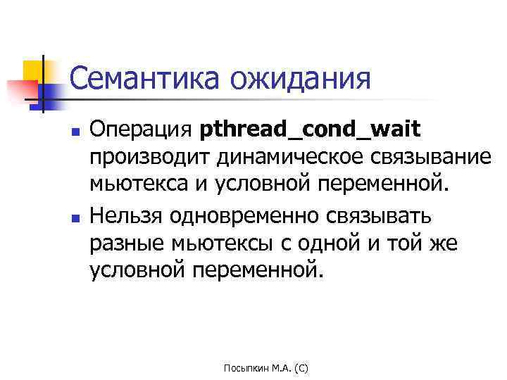 Семантика ожидания n n Операция pthread_cond_wait производит динамическое связывание мьютекса и условной переменной. Нельзя