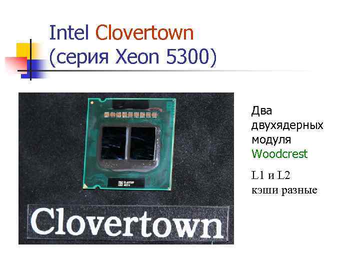 Intel Clovertown (серия Xeon 5300) Два двухядерных модуля Woodcrest L 1 и L 2