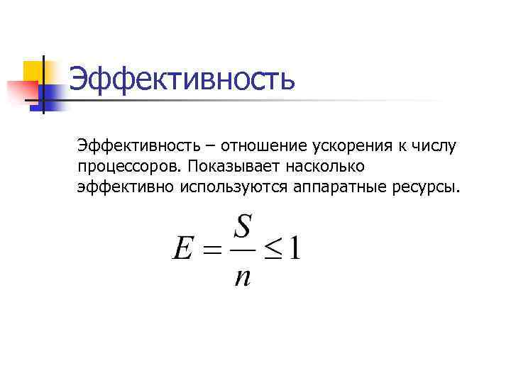 Эффективность – отношение ускорения к числу процессоров. Показывает насколько эффективно используются аппаратные ресурсы. 