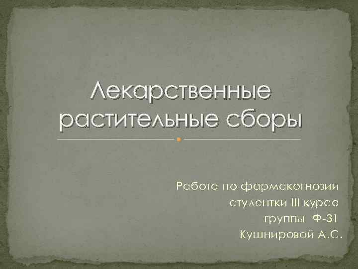 Лекарственные растительные сборы Работа по фармакогнозии студентки III курса группы Ф 31 Кушнировой А.