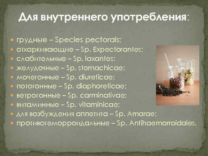 Для внутреннего употребления: грудные – Species pectorals; отхаркивающие – Sp. Expectorantes; слабительные – Sp.