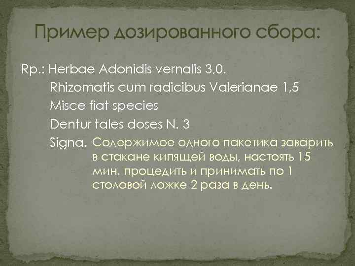 Пример дозированного сбора: Rp. : Herbae Adonidis vernalis 3, 0. Rhizomatis cum radicibus Valerianae