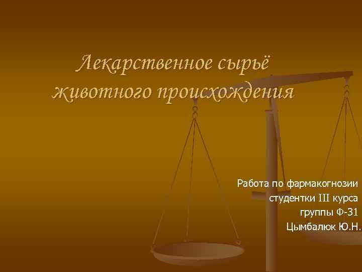 Лекарственное сырьё животного происхождения Работа по фармакогнозии студентки III курса группы Ф-31 Цымбалюк Ю.
