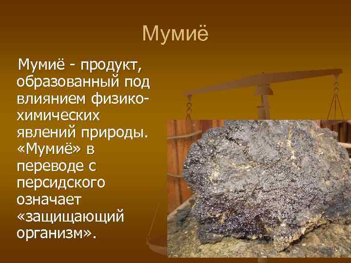 Мумиё - продукт, образованный под влиянием физикохимических явлений природы. «Мумиë» в переводе с персидского