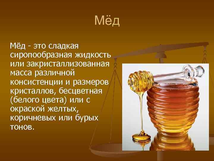 Мёд - это сладкая сиропообразная жидкость или закристаллизованная масса различной консистенции и размеров кристаллов,