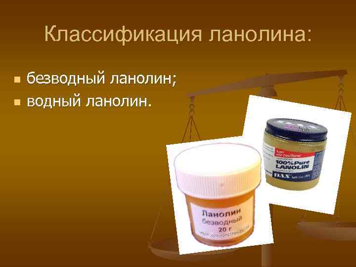 Классификация ланолина: n n безводный ланолин; водный ланолин. 