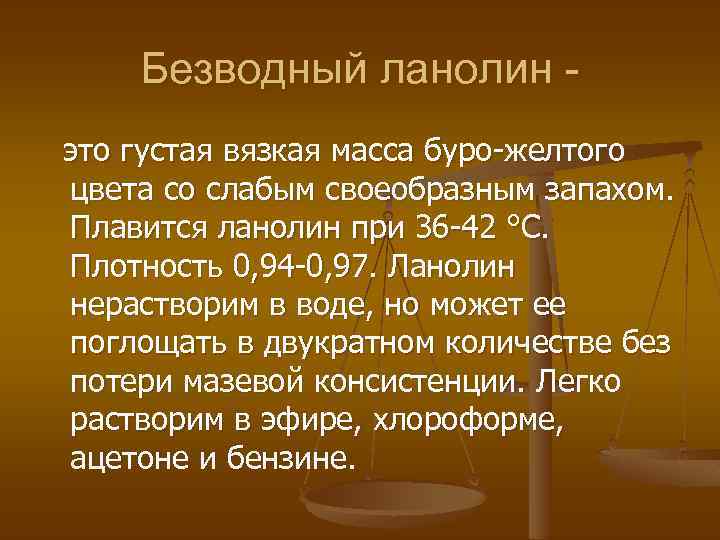 Безводный ланолин это густая вязкая масса буро-желтого цвета со слабым своеобразным запахом. Плавится ланолин