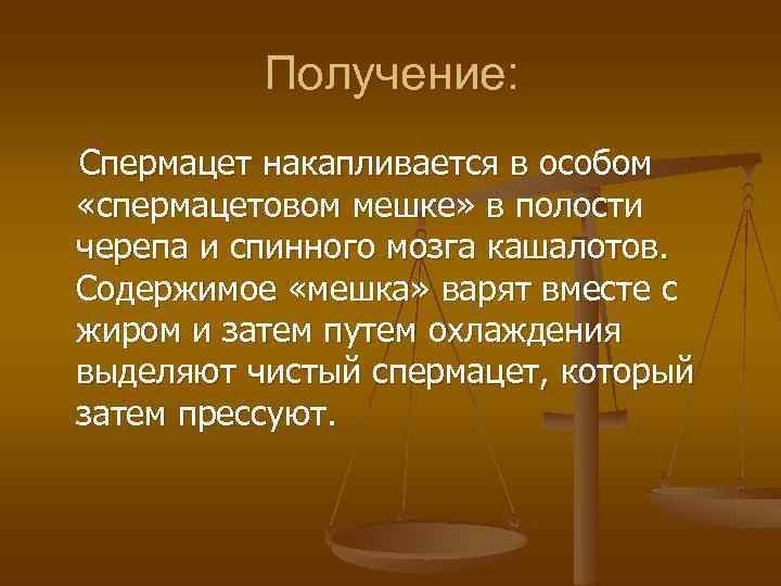 Получение: Спермацет накапливается в особом «спермацетовом мешке» в полости черепа и спинного мозга кашалотов.