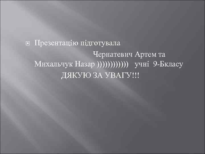 Презентацію підготувала Чернатевич Артем та Михальчук Назар )))))) учні 9 -Бкласу ДЯКУЮ ЗА УВАГУ!!!