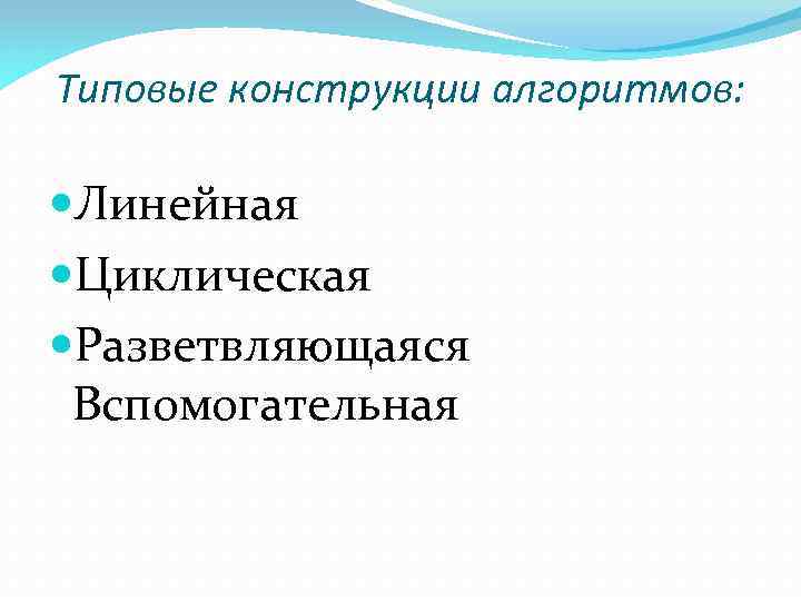 Типовые конструкции алгоритмов: Линейная Циклическая Разветвляющаяся Вспомогательная 