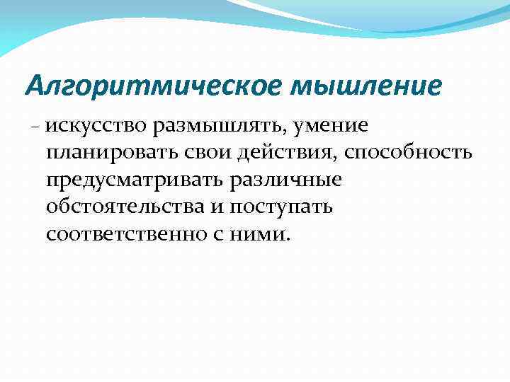 Алгоритмическое мышление – искусство размышлять, умение планировать свои действия, способность предусматривать различные обстоятельства и