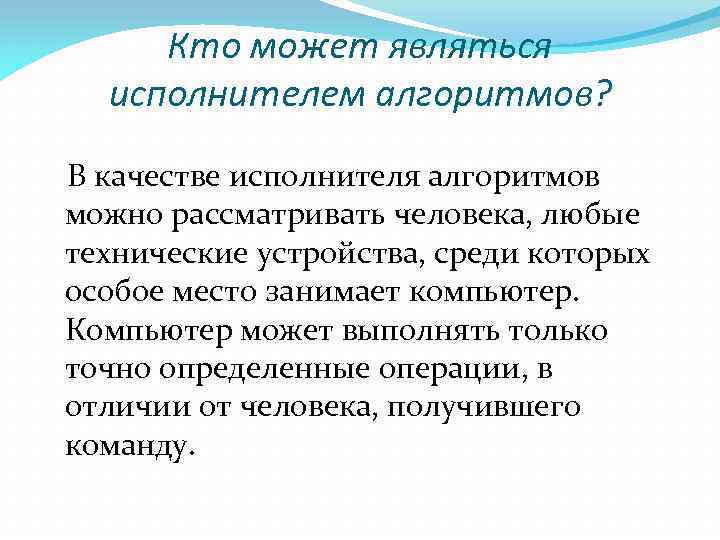 Кто может являться исполнителем алгоритмов? В качестве исполнителя алгоритмов можно рассматривать человека, любые технические